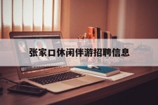连云港张家口休闲伴游雇用信息(张家口休闲伴游雇用信息最新)