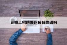连云港豆瓣上雇用兼职模特靠谱吗的简单介绍