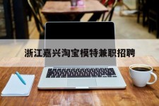 连云港浙江嘉兴淘宝模特兼职雇用(浙江嘉兴淘宝模特兼职雇用信息)