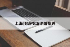 连云港上海顶级夜场伴游雇用(上海顶级夜场伴游雇用网)