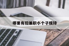 连云港哪里有招兼职小个子模特(哪里有招兼职小个子模特的)