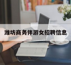 连云港潍坊商务伴游女雇用信息的简单介绍