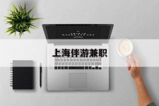 连云港上海伴游兼职(上海伴游雇用是实的吗)