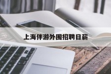 连云港上海伴游外围雇用日薪(上海雇用伴游年薪8000万)