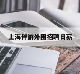 连云港上海伴游外围雇用日薪(上海雇用伴游年薪8000万)
