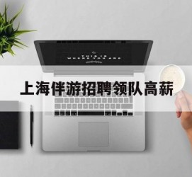 连云港上海伴游雇用领队高薪(上海导游招工)