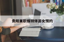 连云港贵阳兼职模特伴游女预约的简单介绍